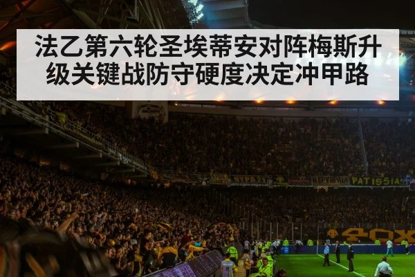 法乙第六轮圣埃蒂安对阵梅斯升级关键战防守硬度决定冲甲路