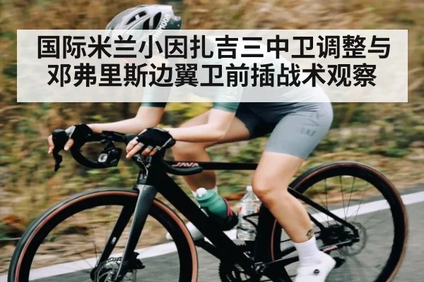 国际米兰小因扎吉三中卫调整与邓弗里斯边翼卫前插战术观察