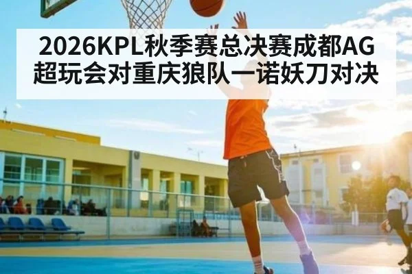 2026KPL秋季赛总决赛成都AG超玩会对重庆狼队一诺妖刀对决