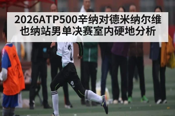 2026ATP500辛纳对德米纳尔维也纳站男单决赛室内硬地分析